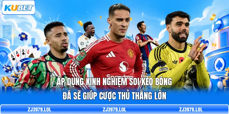 Áp dụng kinh nghiệm soi kèo bóng đá sẽ giúp cược thủ thắng lớn