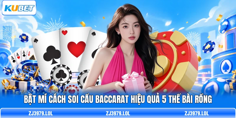 Bật Mí Cách Soi Cầu Baccarat Hiệu Quả 5 Thế Bài Rồng
