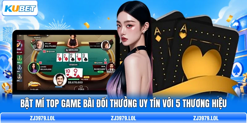 Bật Mí Top Game Bài Đổi Thưởng Uy Tín Với 5 Thương Hiệu