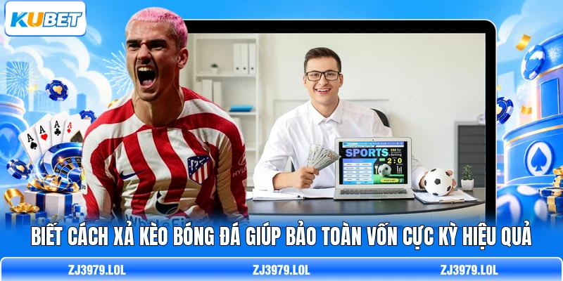 Biết cách xả kèo bóng đá giúp bảo toàn vốn cực kỳ hiệu quả
