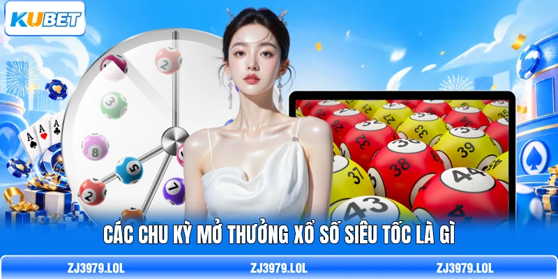 Các chu kỳ mở thưởng xổ số siêu tốc là gì