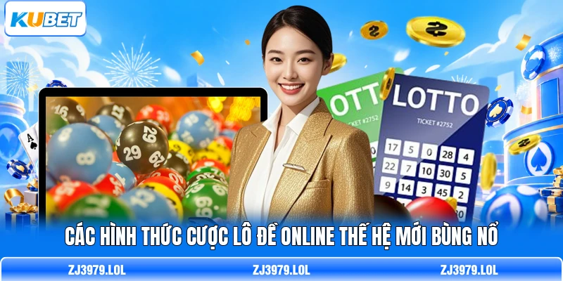 Các hình thức cược lô đề online thế hệ mới bùng nổ