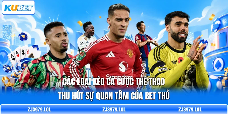Các loại kèo cá cược thể thao thu hút sự quan tâm của bet thủ