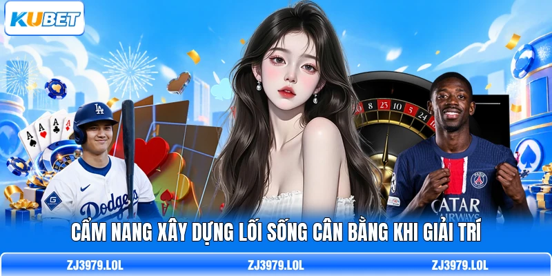 Cẩm nang xây dựng lối sống cân bằng khi giải trí