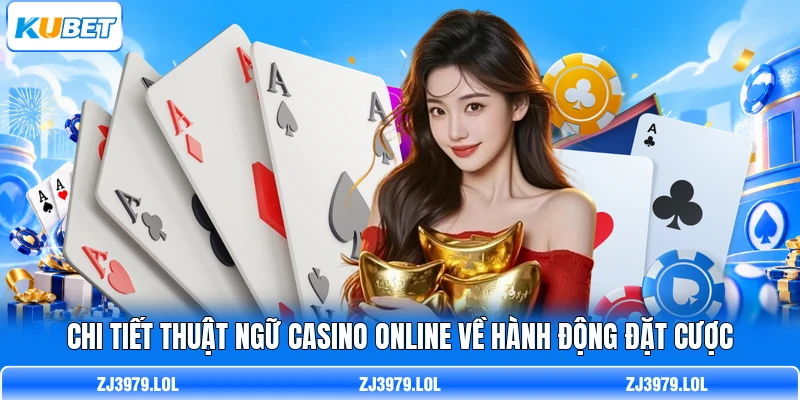 Chi tiết thuật ngữ casino online về hành động đặt cược
