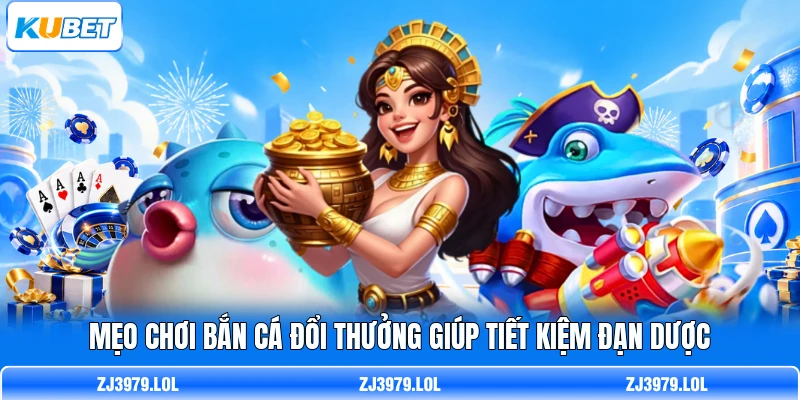 Mẹo chơi bắn cá đổi thưởng giúp tiết kiệm đạn dược