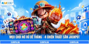 Mẹo Chơi Nổ Hũ Dễ Thắng - 4 Chiến Thuật Săn Jackpot