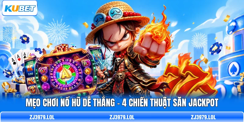 Mẹo Chơi Nổ Hũ Dễ Thắng - 4 Chiến Thuật Săn Jackpot