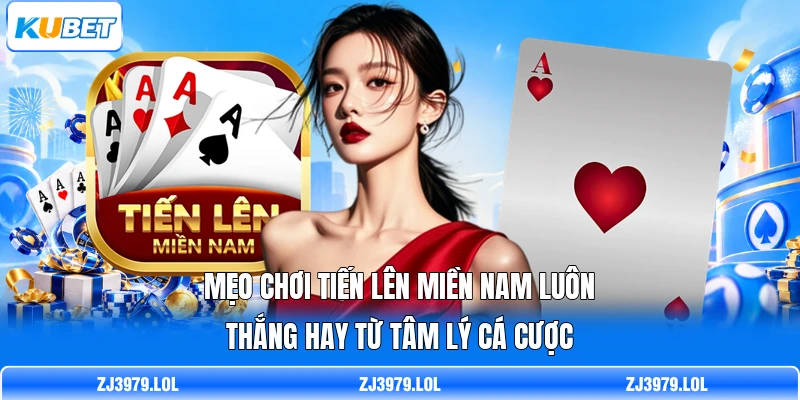 Mẹo chơi tiến lên miền Nam luôn thắng hay từ tâm lý cá cược