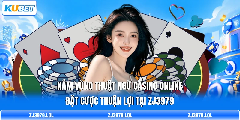 Nắm vững thuật ngữ casino online đặt cược thuận lợi tại ZJ3979