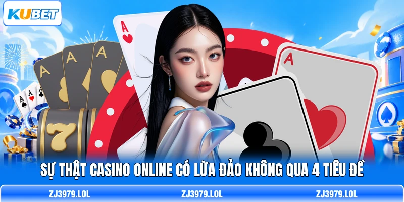 Sự Thật Casino Online Có Lừa Đảo Không Qua 4 Tiêu Đề