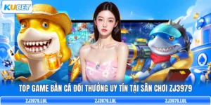 Top Game Bắn Cá Đổi Thưởng Uy Tín Tại Sân Chơi ZJ3979