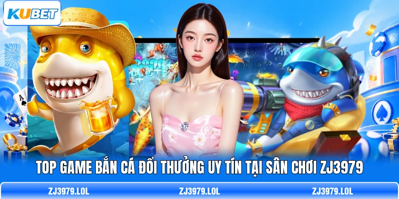 Top Game Bắn Cá Đổi Thưởng Uy Tín Tại Sân Chơi ZJ3979