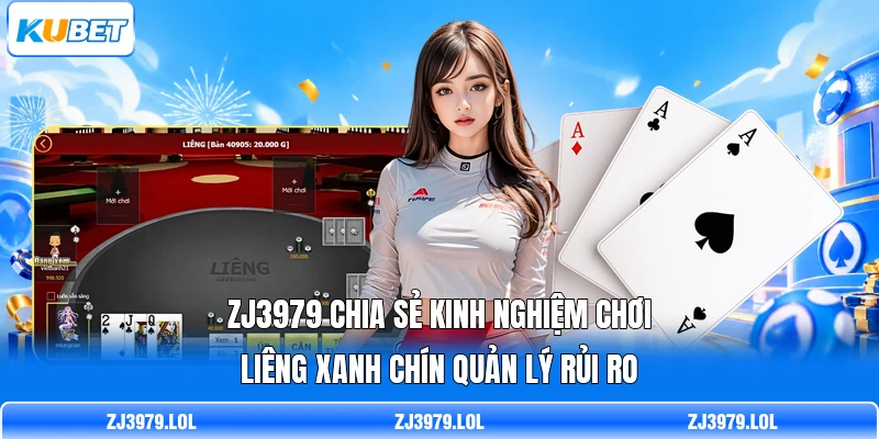 ZJ3979 chia sẻ kinh nghiệm chơi Liêng xanh chín quản lý rủi ro