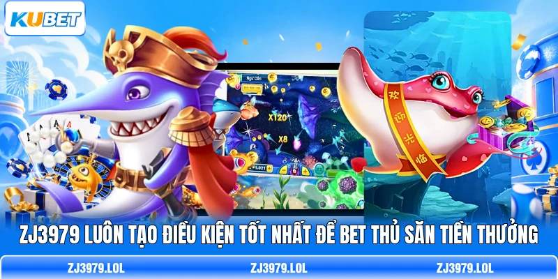 ZJ3979 luôn tạo điều kiện tốt nhất để bet thủ săn tiền thưởng