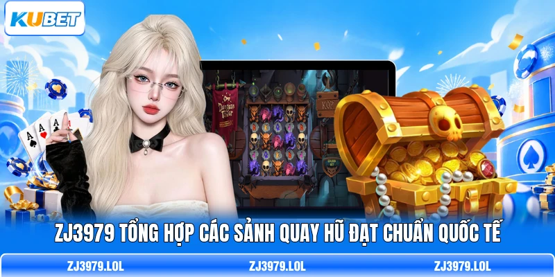 ZJ3979 tổng hợp các sảnh quay hũ đạt chuẩn quốc tế